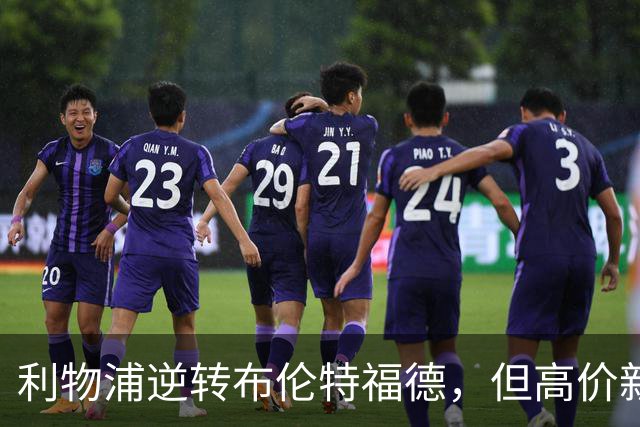 利物浦逆转布伦特福德，但高价新援表现惨淡引发担忧
