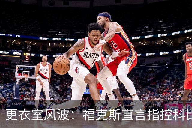 更衣室风波：福克斯直言指控科比与奥尼尔分裂队伍