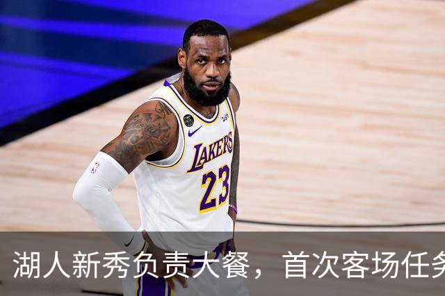 湖人新秀负责大餐，首次客场任务充满挑战
