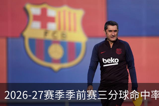 2026-27赛季季前赛三分球命中率统计出炉
